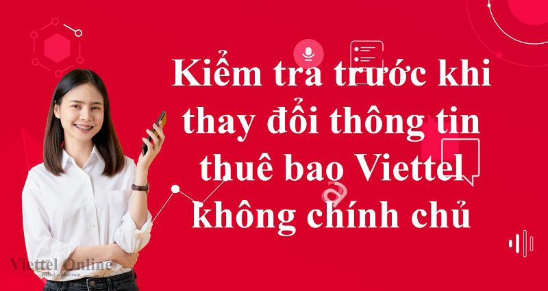 Kiểm tra trước khi thay đổi thông tin thuê bao Viettel không chính chủ
