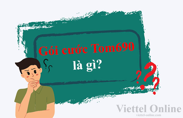 Gói cước Tom690 là gì? Cách đăng ký và huỷ gói Tom690 Viettel